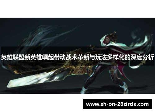 英雄联盟新英雄崛起带动战术革新与玩法多样化的深度分析