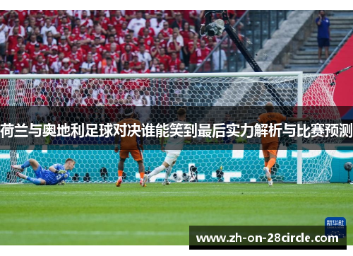 荷兰与奥地利足球对决谁能笑到最后实力解析与比赛预测