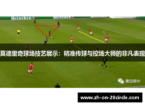 莫德里奇球场技艺展示：精准传球与控场大师的非凡表现