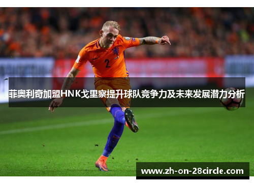 菲奥利奇加盟HNK戈里察提升球队竞争力及未来发展潜力分析