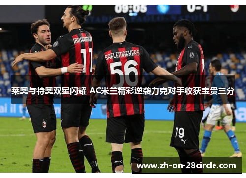 莱奥与特奥双星闪耀 AC米兰精彩逆袭力克对手收获宝贵三分