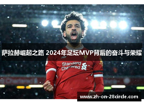萨拉赫崛起之路 2024年足坛MVP背后的奋斗与荣耀