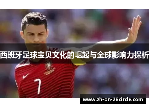 西班牙足球宝贝文化的崛起与全球影响力探析