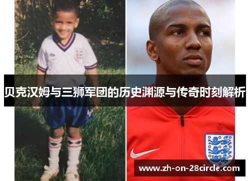 贝克汉姆与三狮军团的历史渊源与传奇时刻解析