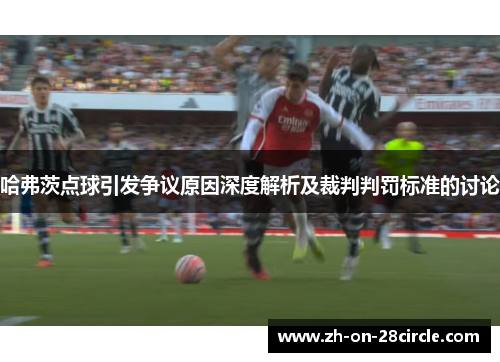 哈弗茨点球引发争议原因深度解析及裁判判罚标准的讨论