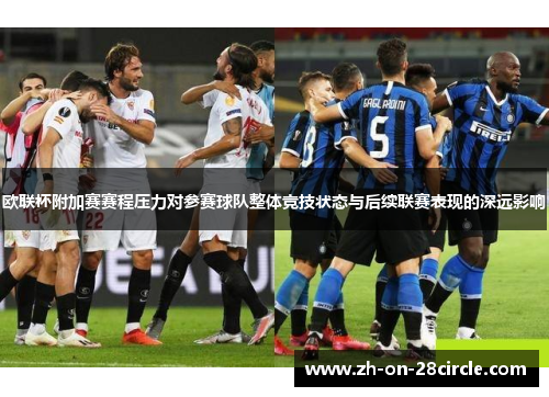 欧联杯附加赛赛程压力对参赛球队整体竞技状态与后续联赛表现的深远影响