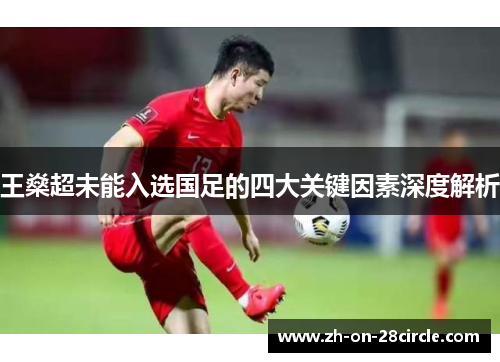 王燊超未能入选国足的四大关键因素深度解析