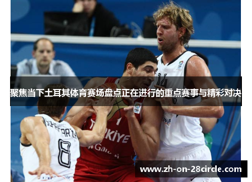 聚焦当下土耳其体育赛场盘点正在进行的重点赛事与精彩对决