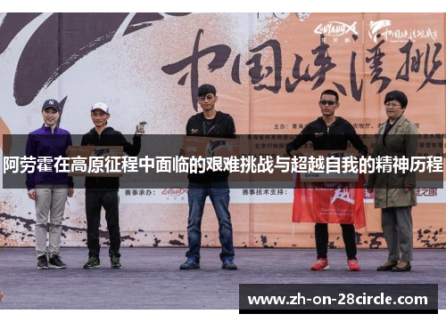 阿劳霍在高原征程中面临的艰难挑战与超越自我的精神历程 阿劳霍在高原征程中面临的艰难挑战与超越自我的精神历程