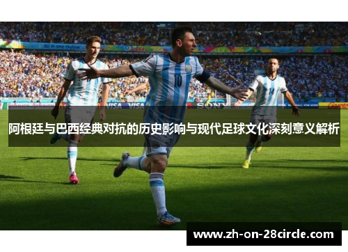 阿根廷与巴西经典对抗的历史影响与现代足球文化深刻意义解析