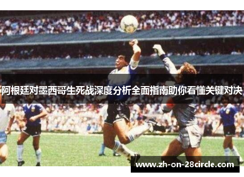 阿根廷对墨西哥生死战深度分析全面指南助你看懂关键对决