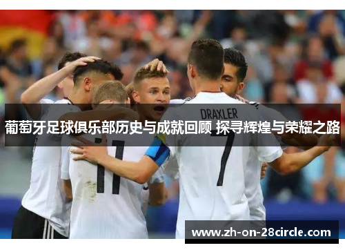 葡萄牙足球俱乐部历史与成就回顾 探寻辉煌与荣耀之路