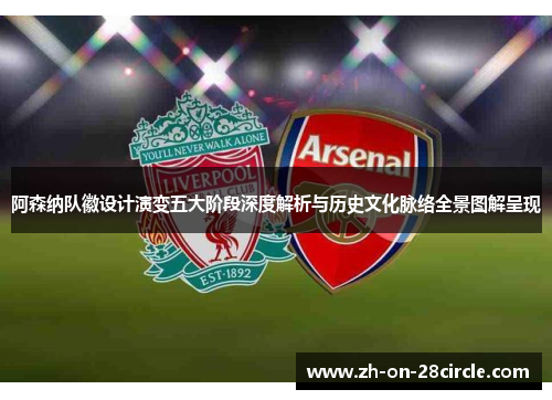 阿森纳队徽设计演变五大阶段深度解析与历史文化脉络全景图解呈现