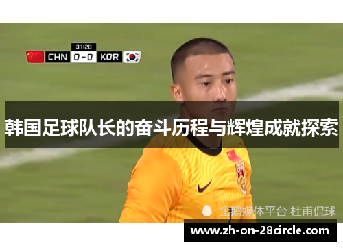 韩国足球队长的奋斗历程与辉煌成就探索
