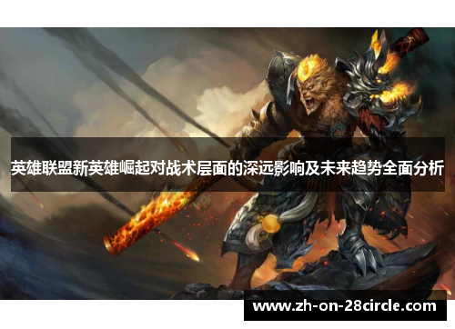 英雄联盟新英雄崛起对战术层面的深远影响及未来趋势全面分析