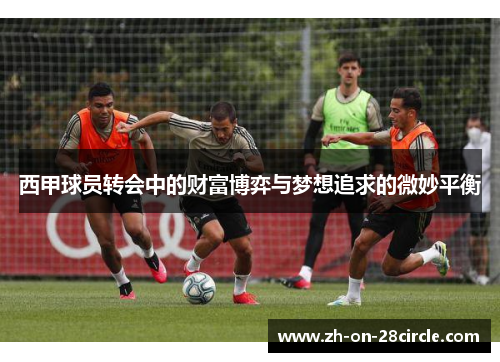 西甲球员转会中的财富博弈与梦想追求的微妙平衡