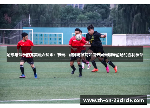 足球与音乐的完美融合探索：节奏、旋律与激情如何共同奏响绿茵场的胜利乐章