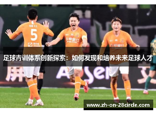 足球青训体系创新探索：如何发现和培养未来足球人才