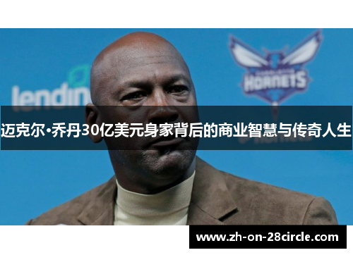 迈克尔·乔丹30亿美元身家背后的商业智慧与传奇人生