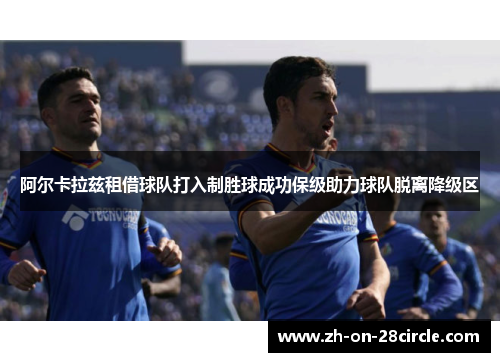 阿尔卡拉兹租借球队打入制胜球成功保级助力球队脱离降级区
