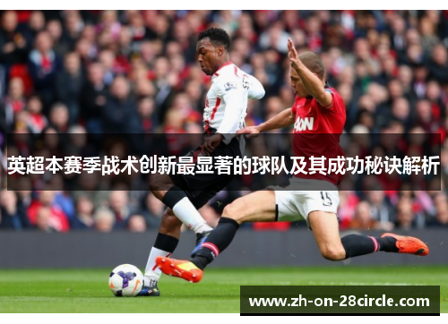 英超本赛季战术创新最显著的球队及其成功秘诀解析 英超本赛季战术创新最显著的球队及其成功秘诀解析