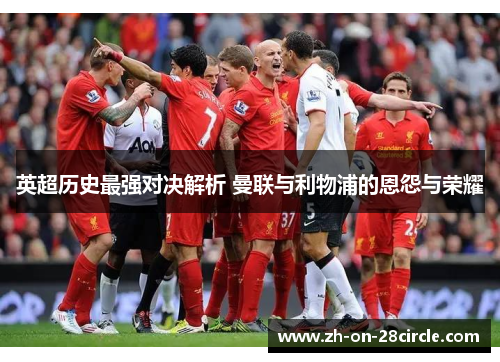 英超历史最强对决解析 曼联与利物浦的恩怨与荣耀