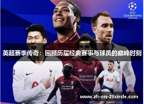 英超赛季传奇：回顾历届经典赛事与球员的巅峰时刻