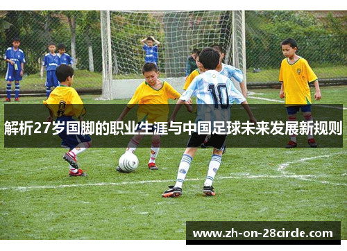 解析27岁国脚的职业生涯与中国足球未来发展新规则
