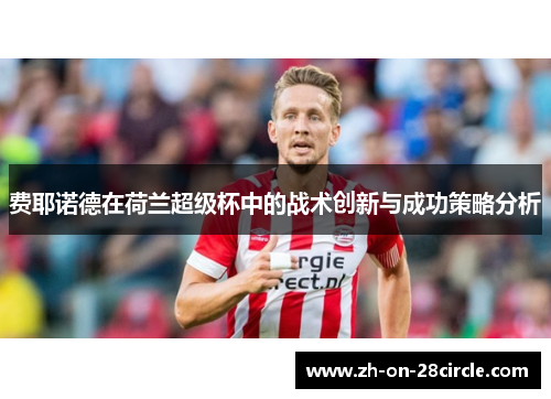 费耶诺德在荷兰超级杯中的战术创新与成功策略分析 费耶诺德在荷兰超级杯中的战术创新与成功策略分析