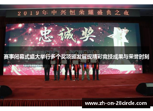 赛事闭幕式盛大举行多个奖项颁发展现精彩竞技成果与荣誉时刻 赛事闭幕式盛大举行多个奖项颁发展现精彩竞技成果与荣誉时刻