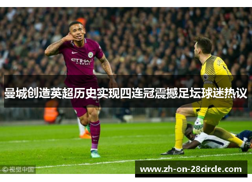 曼城创造英超历史实现四连冠震撼足坛球迷热议