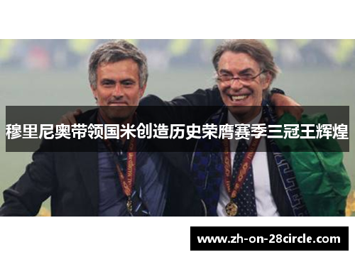 穆里尼奥带领国米创造历史荣膺赛季三冠王辉煌