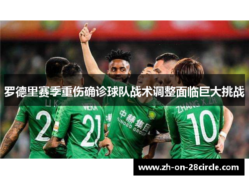 罗德里赛季重伤确诊球队战术调整面临巨大挑战