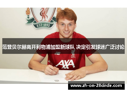 范登贝尔赫离开利物浦加盟新球队 决定引发球迷广泛讨论