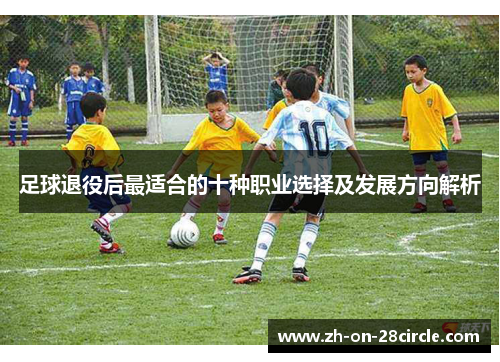 足球退役后最适合的十种职业选择及发展方向解析
