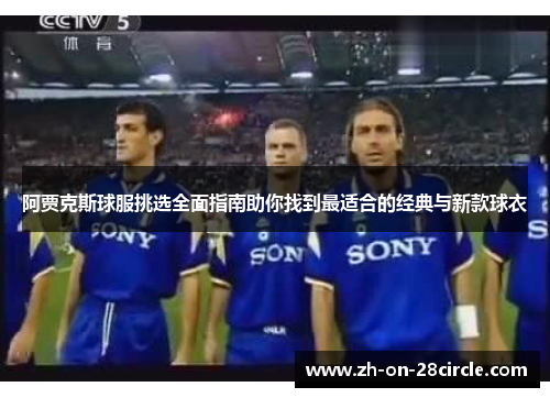 阿贾克斯球服挑选全面指南助你找到最适合的经典与新款球衣