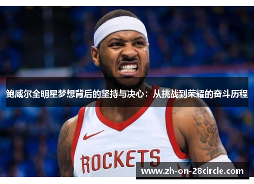鲍威尔全明星梦想背后的坚持与决心：从挑战到荣耀的奋斗历程