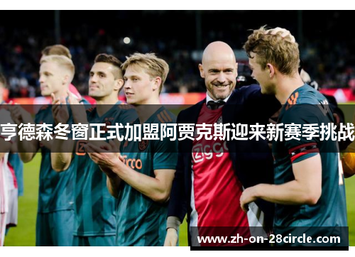 亨德森冬窗正式加盟阿贾克斯迎来新赛季挑战