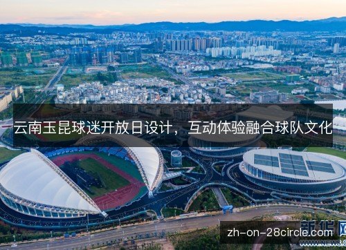 云南玉昆球迷开放日设计，互动体验融合球队文化
